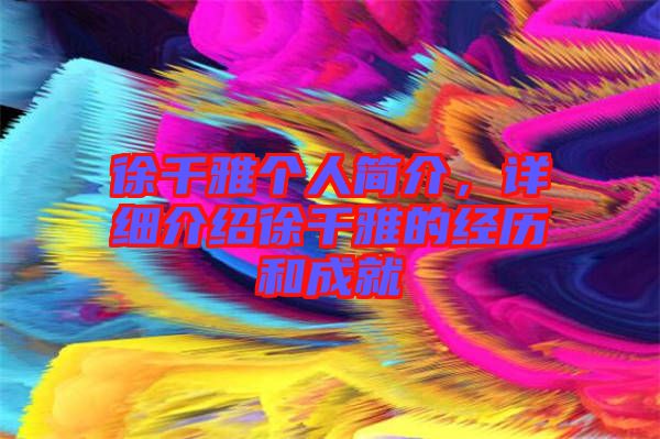 徐千雅個人簡介，詳細(xì)介紹徐千雅的經(jīng)歷和成就