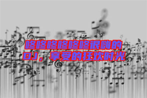咚咚咚咚咚咚很嗨的DJ，享受的狂歡時光