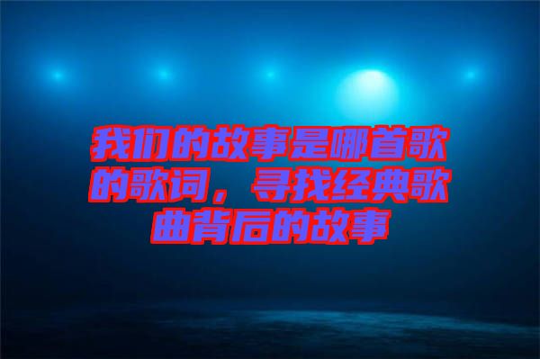 我們的故事是哪首歌的歌詞，尋找經(jīng)典歌曲背后的故事