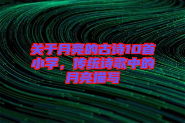 關于月亮的古詩10首小學，傳統(tǒng)詩歌中的月亮描寫