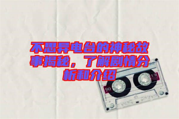不思異電臺的神秘故事揭秘，了解劇情分析和介紹