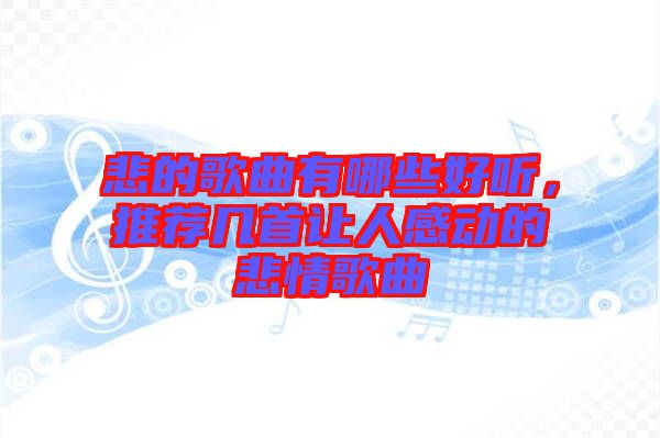 悲的歌曲有哪些好聽，推薦幾首讓人感動的悲情歌曲