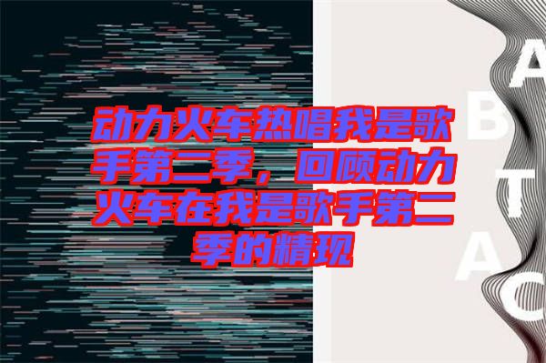 動力火車熱唱我是歌手第二季，回顧動力火車在我是歌手第二季的精現(xiàn)