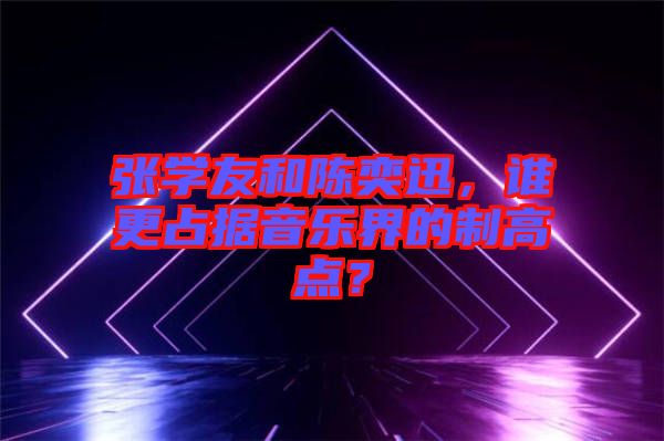 張學(xué)友和陳奕迅，誰更占據(jù)音樂界的制高點？