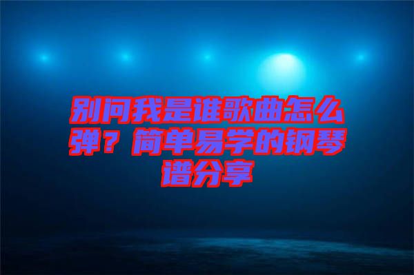 別問我是誰歌曲怎么彈？簡單易學的鋼琴譜分享