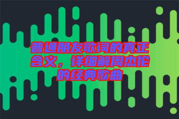普通朋友歌詞的真正含義，詳細解周杰倫的經(jīng)典歌曲
