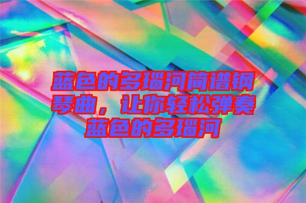 藍(lán)色的多瑙河簡譜鋼琴曲，讓你輕松彈奏藍(lán)色的多瑙河
