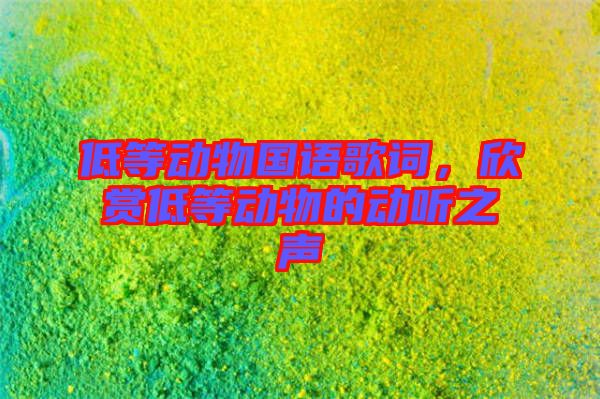 低等動(dòng)物國(guó)語歌詞，欣賞低等動(dòng)物的動(dòng)聽之聲