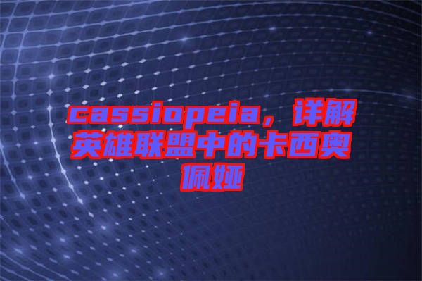 cassiopeia，詳解英雄聯(lián)盟中的卡西奧佩婭