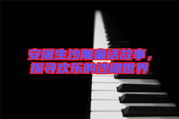 安屠生沙雕童話故事，探尋歡樂的沙雕世界