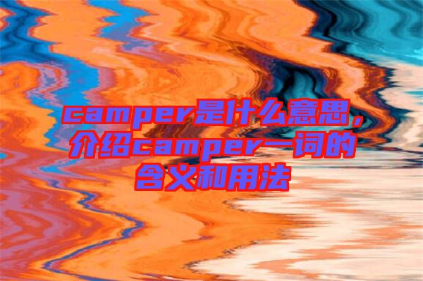 camper是什么意思，介紹camper一詞的含義和用法