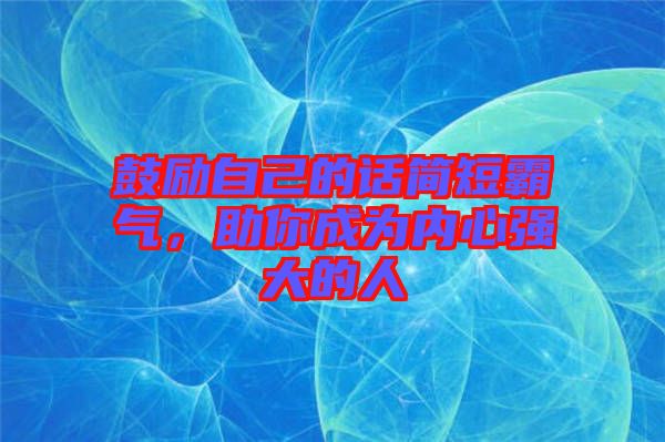 鼓勵自己的話簡短霸氣，助你成為內(nèi)心強大的人