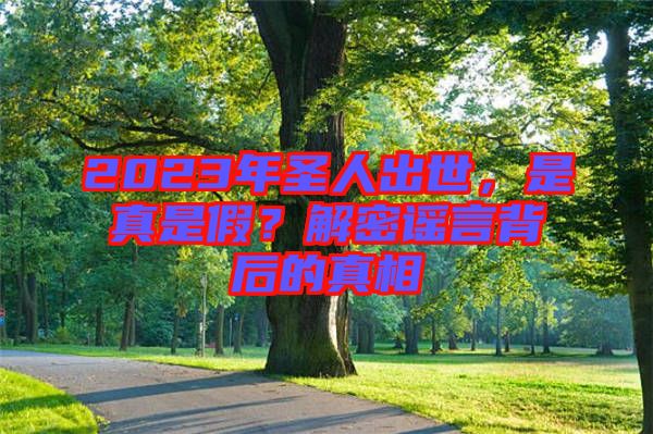 2023年圣人出世，是真是假？解密謠言背后的真相