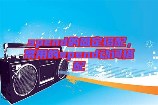 spend的固定搭配，常用的spend動(dòng)詞搭配