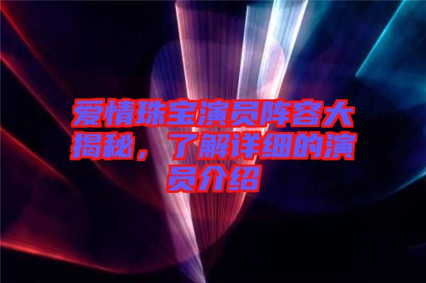 愛情珠寶演員陣容大揭秘，了解詳細的演員介紹