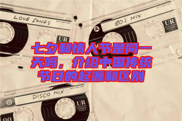 七夕和情人節(jié)是同一天嗎，介紹中國傳統(tǒng)節(jié)日的起源和區(qū)別