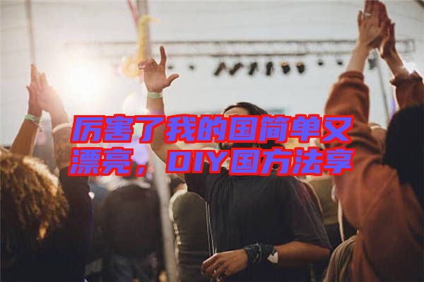 厲害了我的國簡單又漂亮，DIY國方法享