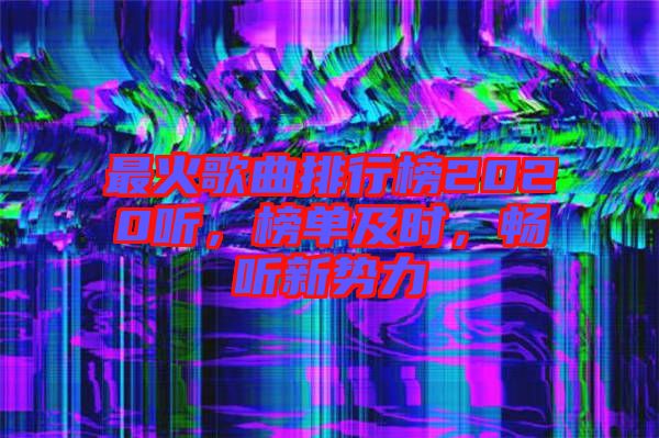 最火歌曲排行榜2020聽，榜單及時(shí)，暢聽新勢(shì)力