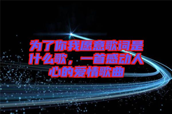 為了你我愿意歌詞是什么歌，一首感動(dòng)人心的愛情歌曲