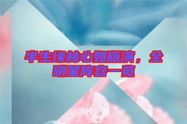 半生緣林心如版演，全明星陣容一覽