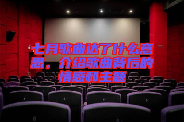七月歌曲達(dá)了什么意思，介紹歌曲背后的情感和主題