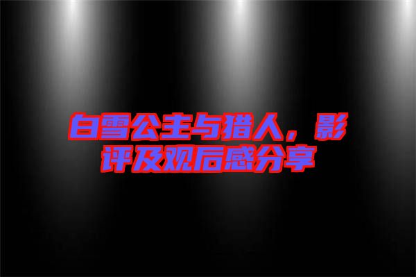 白雪公主與獵人，影評(píng)及觀后感分享