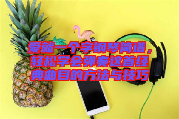 愛就一個字鋼琴簡譜，輕松學(xué)會彈奏這首經(jīng)典曲目的方法與技巧