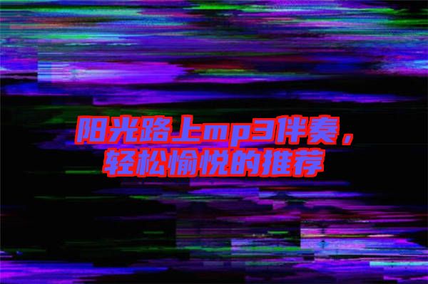 陽光路上mp3伴奏，輕松愉悅的推薦