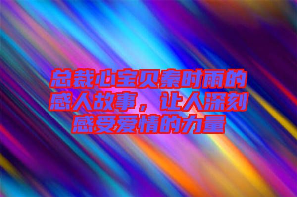 總裁心寶貝秦時(shí)雨的感人故事，讓人深刻感受愛(ài)情的力量