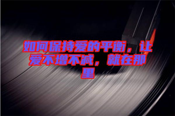 如何保持愛的平衡，讓愛不增不減，就在那里