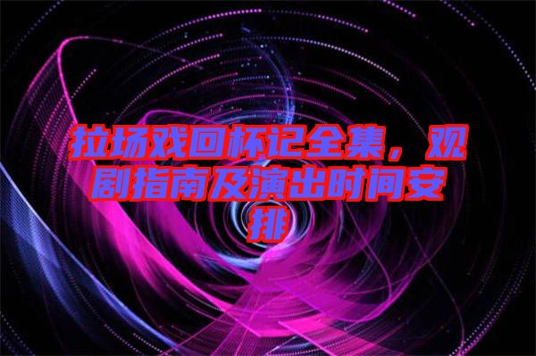 拉場戲回杯記全集，觀劇指南及演出時間安排