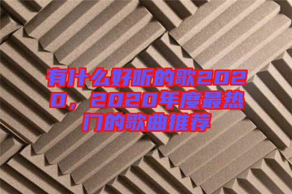 有什么好聽的歌2020，2020年度最熱門的歌曲推薦