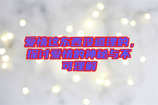 愛(ài)情這東西沒(méi)道理的，探討愛(ài)情的神秘與不可理解