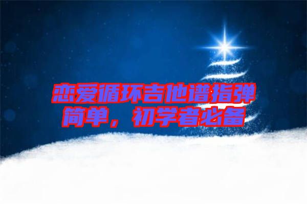 戀愛循環(huán)吉他譜指彈簡單，初學(xué)者必備