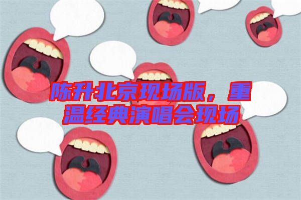 陳升北京現(xiàn)場(chǎng)版，重溫經(jīng)典演唱會(huì)現(xiàn)場(chǎng)