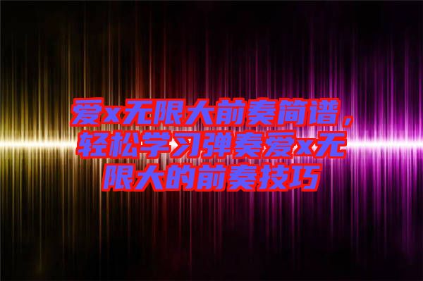 愛(ài)x無(wú)限大前奏簡(jiǎn)譜，輕松學(xué)習(xí)彈奏愛(ài)x無(wú)限大的前奏技巧