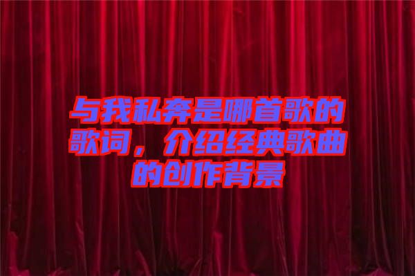與我私奔是哪首歌的歌詞，介紹經(jīng)典歌曲的創(chuàng)作背景