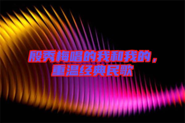 殷秀梅唱的我和我的，重溫經(jīng)典民歌
