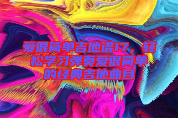 愛很簡單吉他譜17，輕松學(xué)習(xí)彈奏愛很簡單的經(jīng)典吉他曲目