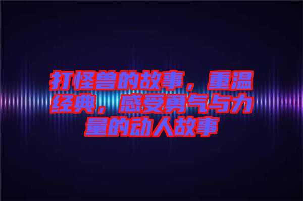 打怪獸的故事，重溫經(jīng)典，感受勇氣與力量的動人故事
