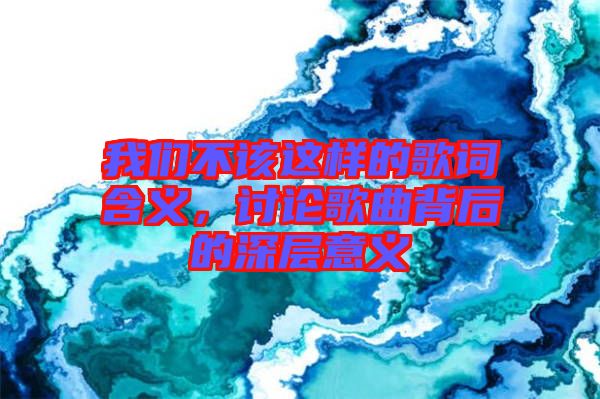 我們不該這樣的歌詞含義，討論歌曲背后的深層意義
