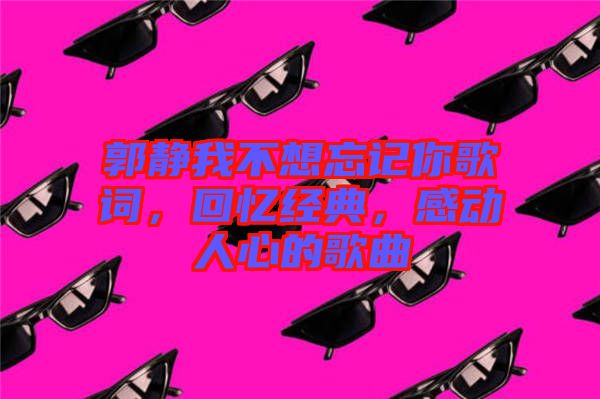 郭靜我不想忘記你歌詞，回憶經(jīng)典，感動人心的歌曲