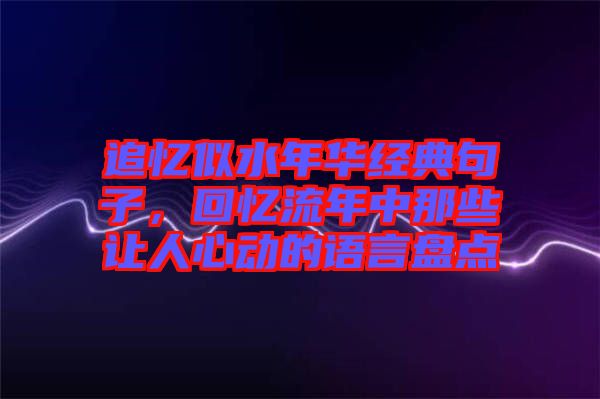 追憶似水年華經(jīng)典句子，回憶流年中那些讓人心動的語言盤點(diǎn)