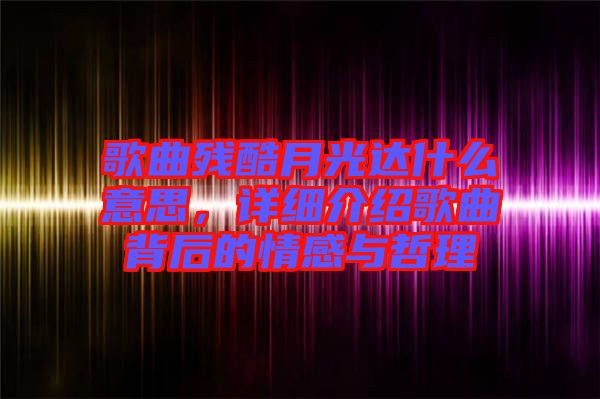 歌曲殘酷月光達什么意思，詳細介紹歌曲背后的情感與哲理