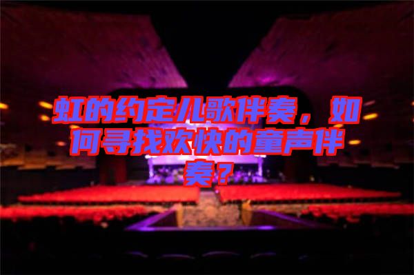 虹的約定兒歌伴奏，如何尋找歡快的童聲伴奏？