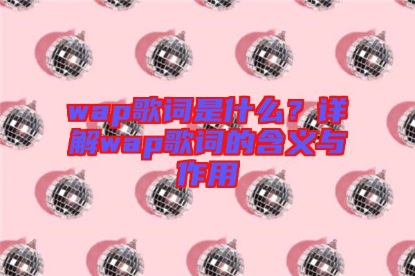 wap歌詞是什么？詳解wap歌詞的含義與作用