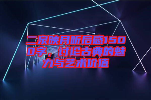 二泉映月聽后感1500字，討論古典的魅力與藝術(shù)價值