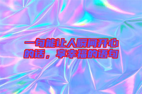 一句能讓人瞬間開心的話，享幸福的語句