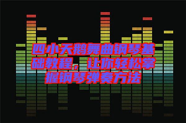 四小天鵝舞曲鋼琴基礎(chǔ)教程，讓你輕松掌握鋼琴?gòu)椬喾椒? width=
