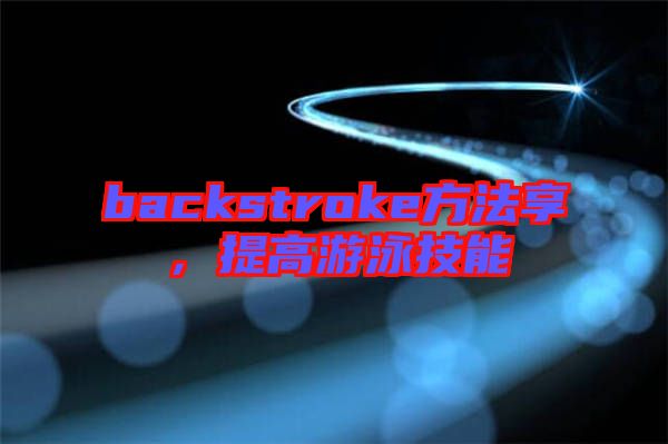 backstroke方法享，提高游泳技能